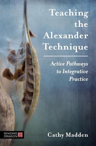 Cover image for Teaching the Alexander Technique: Active Pathways to Integrative Practice