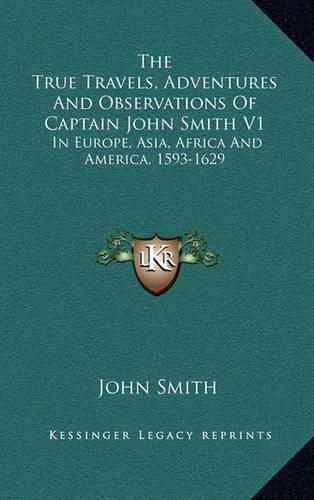 Cover image for The True Travels, Adventures and Observations of Captain John Smith V1: In Europe, Asia, Africa and America, 1593-1629