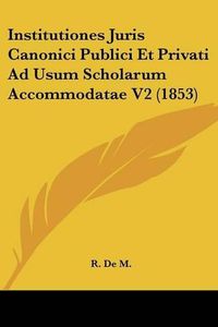 Cover image for Institutiones Juris Canonici Publici Et Privati Ad Usum Scholarum Accommodatae V2 (1853)