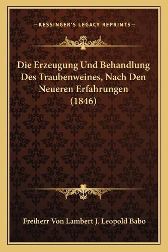 Cover image for Die Erzeugung Und Behandlung Des Traubenweines, Nach Den Neueren Erfahrungen (1846)