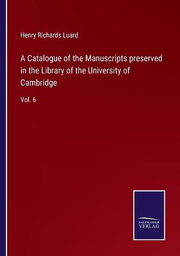 Cover image for A Catalogue of the Manuscripts preserved in the Library of the University of Cambridge: Vol. 6