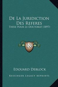 Cover image for de La Juridiction Des Referes: These Pour Le Doctorat (1897)