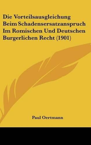 Die Vorteilsausgleichung Beim Schadensersatzanspruch Im Romischen Und Deutschen Burgerlichen Recht (1901)