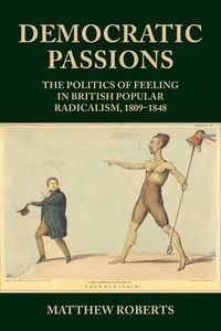 Cover image for Democratic Passions: The Politics of Feeling in British Popular Radicalism, 1809-48