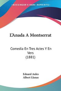 Cover image for L'Anada a Montserrat: Comedia En Tres Actes y En Vers (1881)