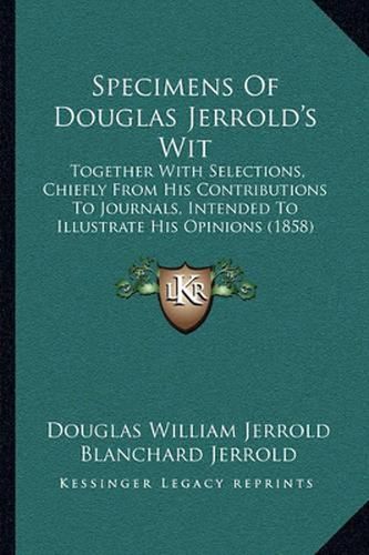 Cover image for Specimens of Douglas Jerrold's Wit: Together with Selections, Chiefly from His Contributions to Journals, Intended to Illustrate His Opinions (1858)