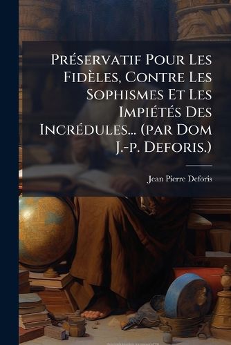 Cover image for PR Servatif Pour Les Fid Les, Contre Les Sophismes Et Les Impi T S Des Incr Dules... (Par Dom J.-P. Deforis.)