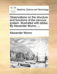 Cover image for Observations on the Structure and Functions of the Nervous System. Illustrated with Tables. by Alexander Monro, ...