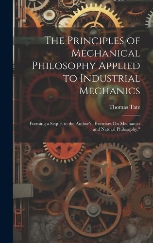 Cover image for The Principles of Mechanical Philosophy Applied to Industrial Mechanics