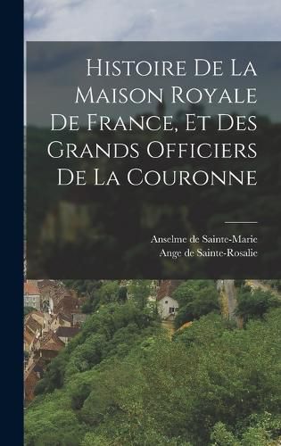 Cover image for Histoire De La Maison Royale De France, Et Des Grands Officiers De La Couronne