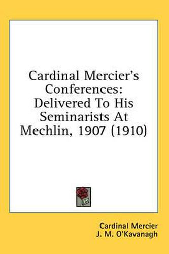 Cardinal Mercier's Conferences: Delivered to His Seminarists at Mechlin, 1907 (1910)