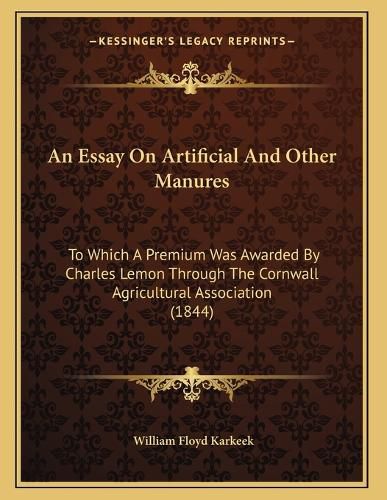 Cover image for An Essay on Artificial and Other Manures: To Which a Premium Was Awarded by Charles Lemon Through the Cornwall Agricultural Association (1844)