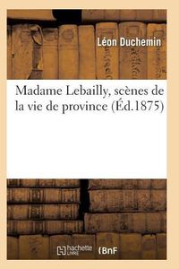 Cover image for Madame Lebailly, Scenes de la Vie de Province 2e Ed