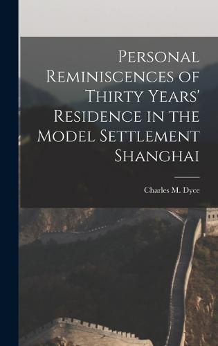 Cover image for Personal Reminiscences of Thirty Years' Residence in the Model Settlement Shanghai