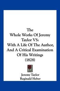 Cover image for The Whole Works of Jeremy Taylor V5: With a Life of the Author, and a Critical Examination of His Writings (1828)