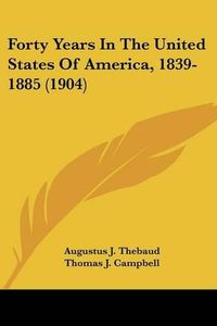 Cover image for Forty Years in the United States of America, 1839-1885 (1904)