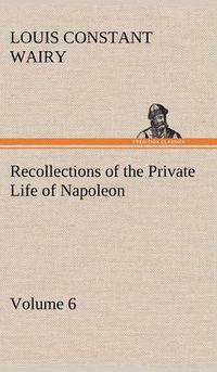 Cover image for Recollections of the Private Life of Napoleon - Volume 06