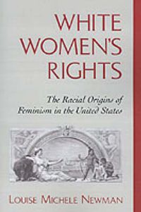 Cover image for White Women's Rights: The Racial Origins of Feminism in the United States