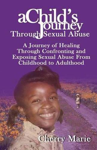 Cover image for A Child's Journey Through Sexual Abuse: A Journey of Healing Through Confronting and Exposing Sexual Abuse from Childhood Through Adulthood