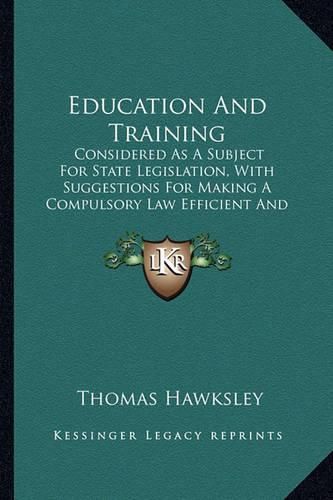 Cover image for Education and Training: Considered as a Subject for State Legislation, with Suggestions for Making a Compulsory Law Efficient and Acceptable (1869)