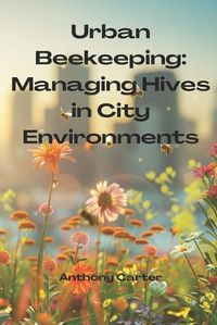 Cover image for Urban Beekeeping - Managing Hives in City Environments