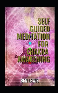 Cover image for Self Guided Meditation for Chakra Awakening: Be Free, Be Happy, Be Fullfilled!