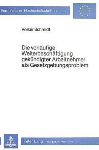 Die Vorlaeufige Weiterbeschaeftigung Gekuendigter Arbeitnehmer ALS Gesetzgebungsproblem