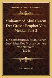 Cover image for Muhammed Abul Casem Der Grosse Prophet Von Mekka, Part 2: Ein Seitenstuck Zur Naturlichen Geschichte Des Grossen Lehrers Von Nazareth (1803)