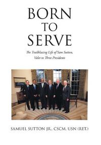 Cover image for Born to Serve: The Trailblazing Life of Sam Sutton, Valet to Three Presidents