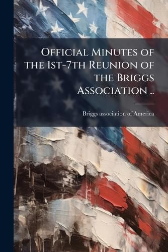Cover image for Official Minutes of the 1st-7th Reunion of the Briggs Association ..