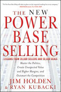 Cover image for The New Power Base Selling: Master The Politics, Create Unexpected Value and Higher Margins, and Outsmart the Competition