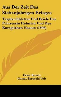 Cover image for Aus Der Zeit Des Siebenjahrigen Krieges: Tagebuchblatter Und Briefe Der Prinzessin Heinrich Und Des Koniglichen Hauses (1908)