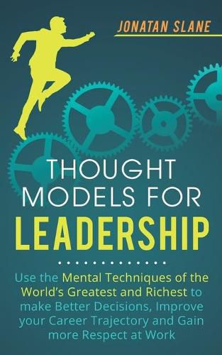 Cover image for Thought Models for Leadership: Use the mental techniques of the worlds greatest and richest to make better decisions, improve your career trajectory and gain more respect at work