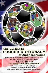 Cover image for The ULTIMATE SOCCER DICTIONARY of American Terms: An extensive glossary for players, coaches, parents, and fans of soccer in the United States