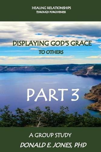 Healing Relationships Through Forgiveness Displaying God's Grace To Others A Group Study Part 3