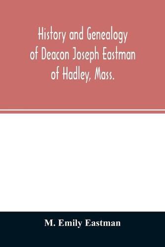 History and genealogy of Deacon Joseph Eastman of Hadley, Mass.: grandson of Roger Eastman of Salisbury, Mass