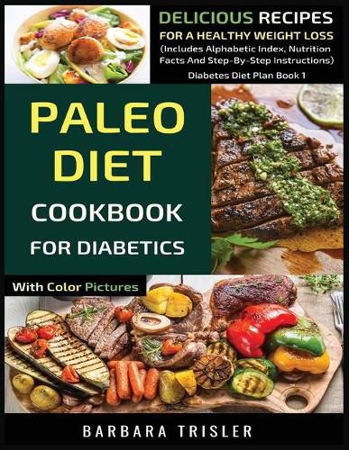 Paleo Diet Cookbook For Diabetics With Color Pictures: Delicious Recipes For A Healthy Weight Loss (Includes Alphabetic Index, Nutrition Facts And Step-By-Step Instructions)