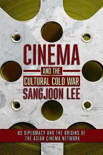 Cover image for Cinema and the Cultural Cold War: US Diplomacy and the Origins of the Asian Cinema Network