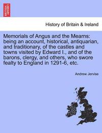 Cover image for Memorials of Angus and the Mearns: Being an Account, Historical, Antiquarian, and Traditionary, of the Castles and Towns Visited by Edward I., and of the Barons, Clergy, and Others, Who Swore Fealty to England in 1291-6, Etc.