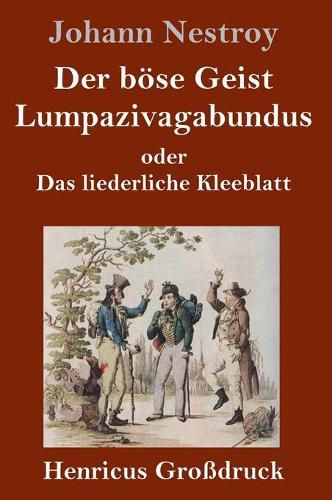 Der boese Geist Lumpazivagabundus oder Das liederliche Kleeblatt (Grossdruck): Zauberposse mit Gesang in drei Aufzugen