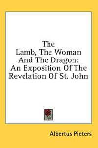 Cover image for The Lamb, the Woman and the Dragon: An Exposition of the Revelation of St. John