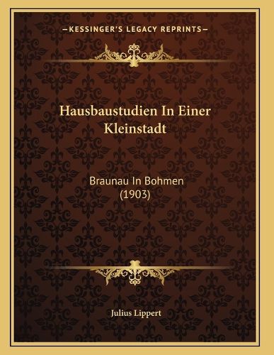 Cover image for Hausbaustudien in Einer Kleinstadt: Braunau in Bohmen (1903)