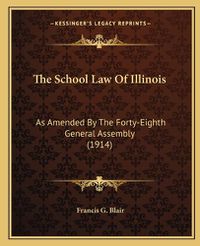 Cover image for The School Law of Illinois: As Amended by the Forty-Eighth General Assembly (1914)