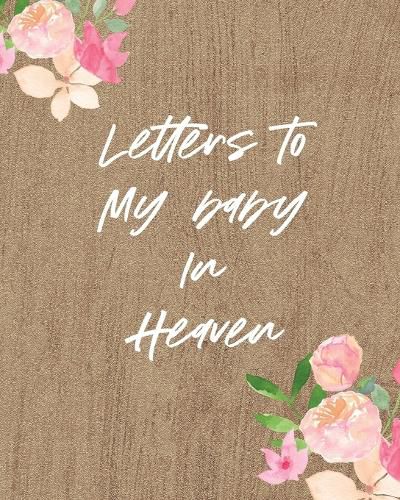 Cover image for Letters To My Baby In Heaven: A Diary Of All The Things I Wish I Could Say Newborn Memories Grief Journal Loss of a Baby Sorrowful Season Forever In Your Heart Remember and Reflect