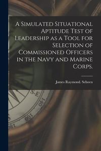 Cover image for A Simulated Situational Aptitude Test of Leadership as a Tool for Selection of Commissioned Officers in the Navy and Marine Corps.