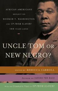 Cover image for Uncle Tom or New Negro?: African Americans Reflect on Booker T. Washington and UP FROM SLAVERY 100 Years Later