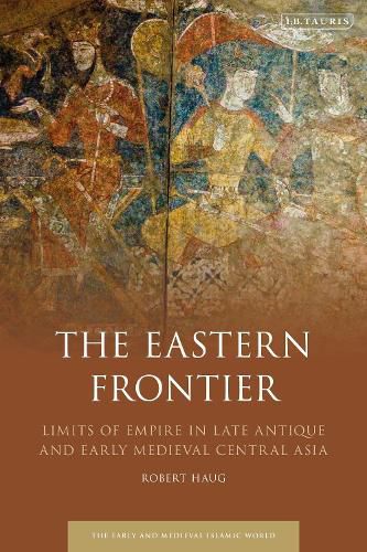 Cover image for The Eastern Frontier: Limits of Empire in Late Antique and Early Medieval Central Asia