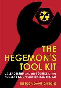 Cover image for The Hegemon's Tool Kit: US Leadership and the Politics of the Nuclear Nonproliferation Regime