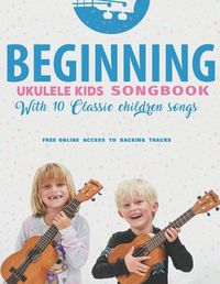 Cover image for Beginning Ukulele Kids Songbook Learn And Play 10 Classic Children Songs