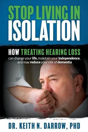 Cover image for Stop Living In Isolation: How Treating Hearing Loss can change your life, maintain your independence, and may reduce your risk of dementia